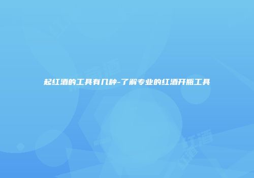 起红酒的工具有几种-了解专业的红酒开瓶工具
