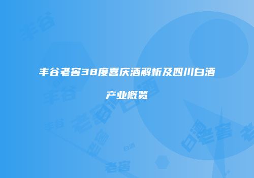 丰谷老窖38度喜庆酒解析及四川白酒产业概览