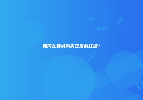 如何在县城购买正宗的红酒？