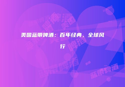 美国蓝带啤酒：百年经典，全球风行
