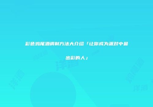 彩色鸡尾酒调制方法大介绍「让你成为派对中最出彩的人」