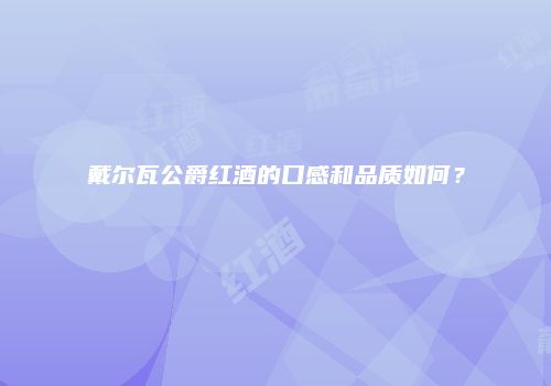 戴尔瓦公爵红酒的口感和品质如何？