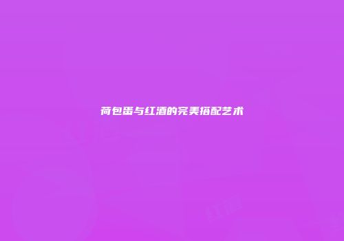 荷包蛋与红酒的完美搭配艺术