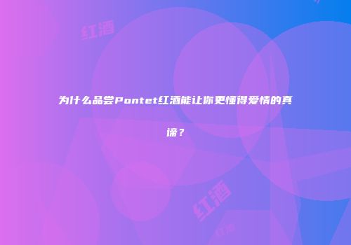 为什么品尝Pontet红酒能让你更懂得爱情的真谛？