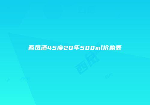 西凤酒45度20年500ml价格表