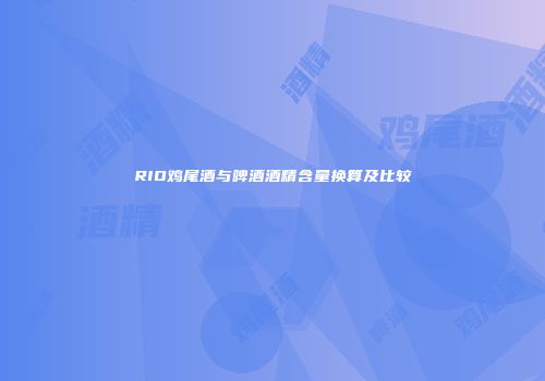 RIO鸡尾酒与啤酒酒精含量换算及比较
