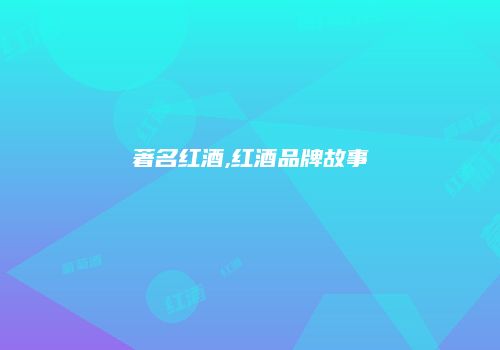 著名红酒,红酒品牌故事
