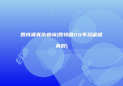 四特酒真伪查询(四特酒20年珍藏版真假)