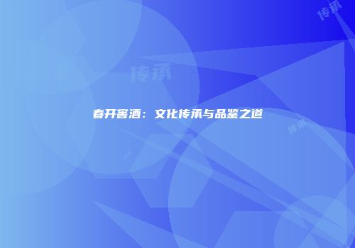 春开窖酒：文化传承与品鉴之道
