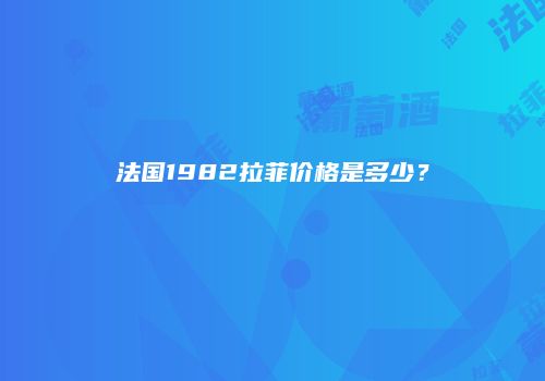 法国1982拉菲价格是多少？