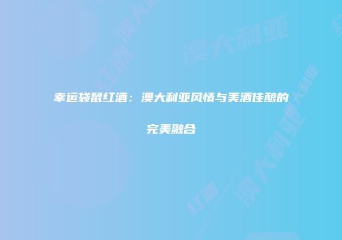 幸运袋鼠红酒：澳大利亚风情与美酒佳酿的完美融合
