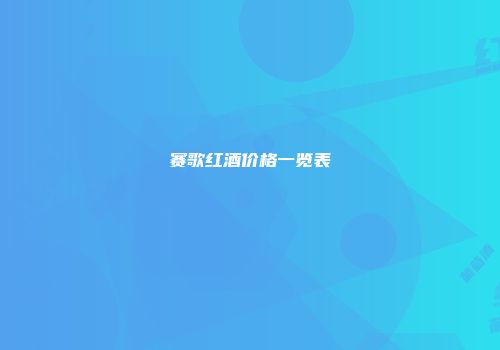 赛歌红酒价格一览表
