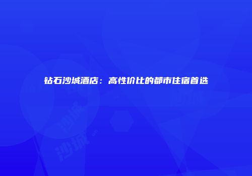 钻石沙城酒店：高性价比的都市住宿首选