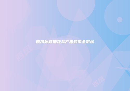 西凤陈藏酒及其产品知识全解析