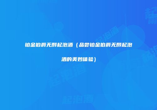 铂金伯爵无醇起泡酒（品尝铂金伯爵无醇起泡酒的美妙体验）