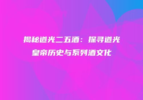 揭秘道光二五酒：探寻道光皇帝历史与系列酒文化