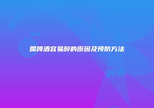 喝啤酒容易醉的原因及预防方法