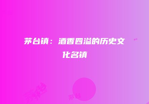 茅台镇：酒香四溢的历史文化名镇