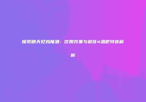 探索明天见鸡尾酒：饮用效果与前任4酒吧特色解析