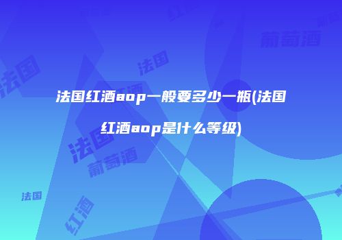 法国红酒aop一般要多少一瓶(法国红酒aop是什么等级)