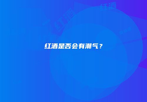 红酒是否会有潮气？