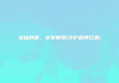 品味醇香，享受尊贵(守护者牌红酒)