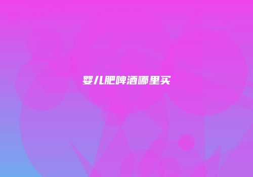 婴儿肥啤酒哪里买