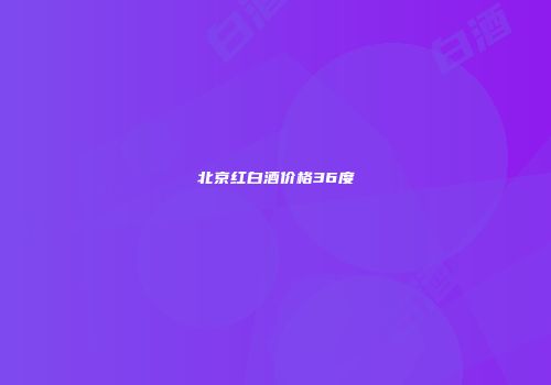 北京红白酒价格36度