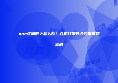 aoc红酒瓶上怎么看？介绍红酒行业的黑幕和真相