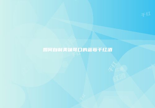 如何自制美味可口的蓝莓干红酒