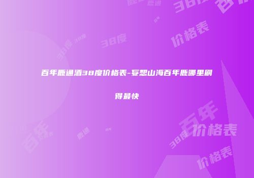 百年鹿通酒38度价格表-妄想山海百年鹿哪里刷得最快