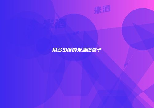 用多少度的米酒泡稔子