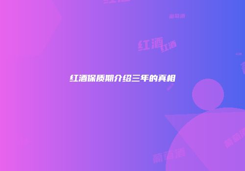 红酒保质期介绍三年的真相