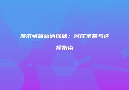 波尔多葡萄酒探秘：名庄鉴赏与选择指南