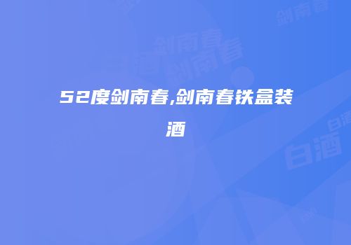 52度剑南春,剑南春铁盒装酒
