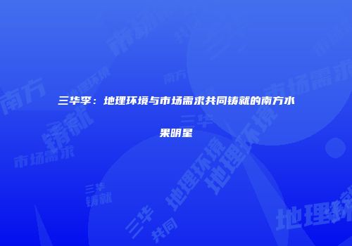 三华李：地理环境与市场需求共同铸就的南方水果明星