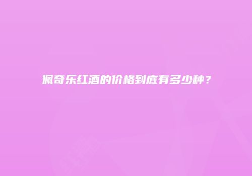 佩奇乐红酒的价格到底有多少种？