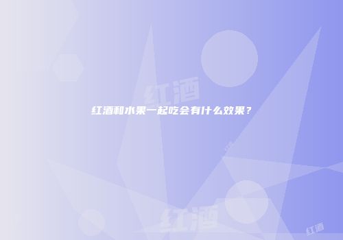 红酒和水果一起吃会有什么效果？