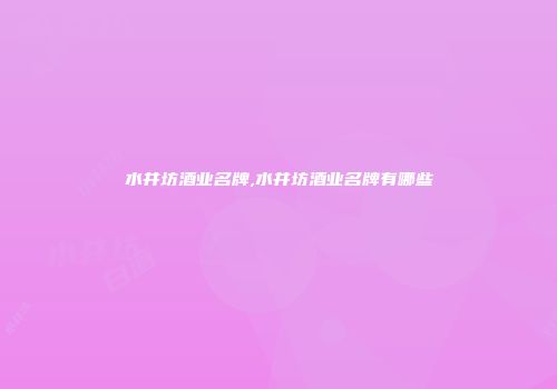 水井坊酒业名牌,水井坊酒业名牌有哪些
