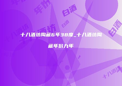 十八酒坊陶藏6年38度_十八酒坊陶藏年份九年