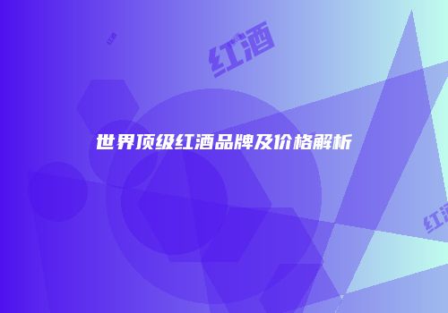世界顶级红酒品牌及价格解析
