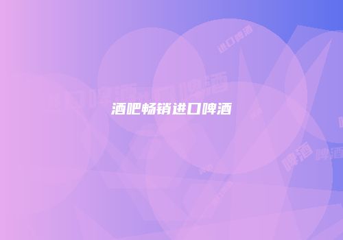 酒吧畅销进口啤酒
