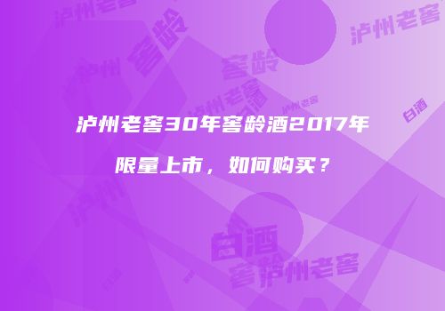 泸州老窖30年窖龄酒2017年限量上市，如何购买？