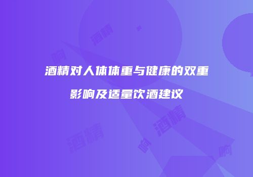 酒精对人体体重与健康的双重影响及适量饮酒建议