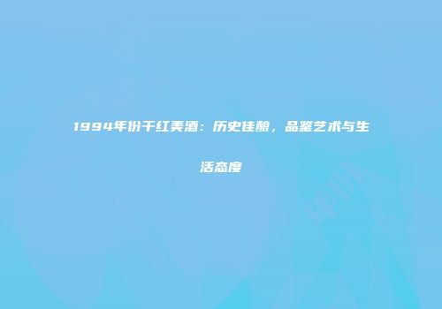 1994年份干红美酒：历史佳酿，品鉴艺术与生活态度
