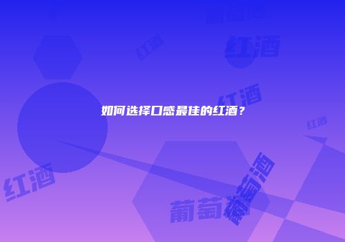 如何选择口感最佳的红酒？