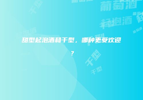 甜型起泡酒和干型，哪种更受欢迎？
