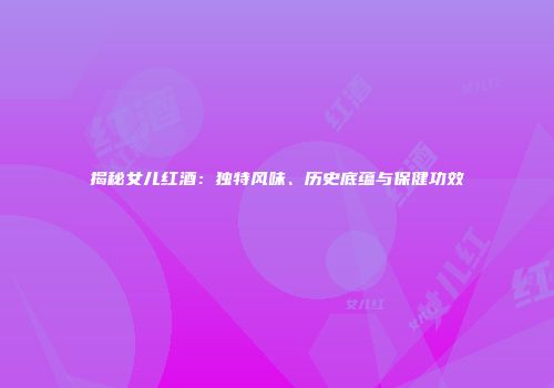 揭秘女儿红酒：独特风味、历史底蕴与保健功效