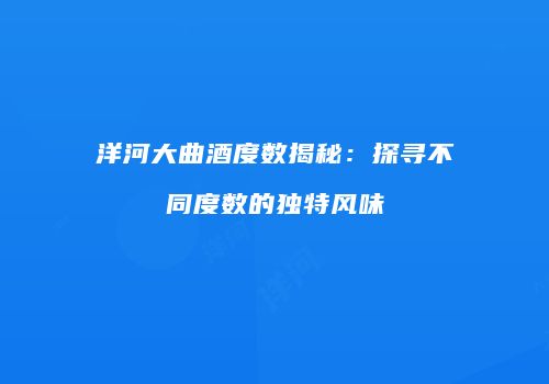 洋河大曲酒度数揭秘：探寻不同度数的独特风味