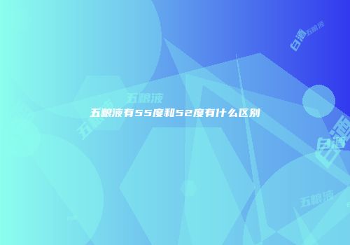 五粮液有55度和52度有什么区别